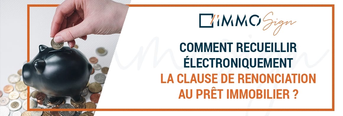 Comment recueillir électroniquement la clause de renonciation au prêt immobilier ?